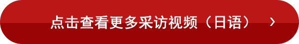 点击查看更多采访视频（日语）